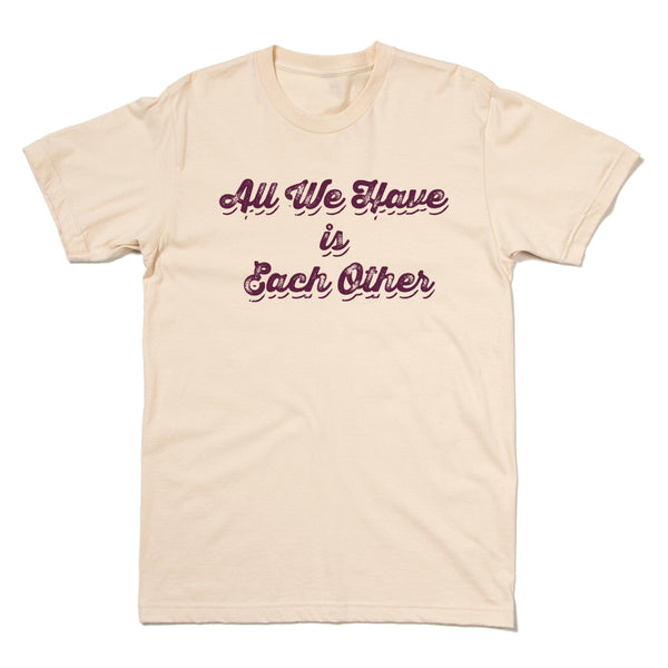 All We Have is Each Other Shirt