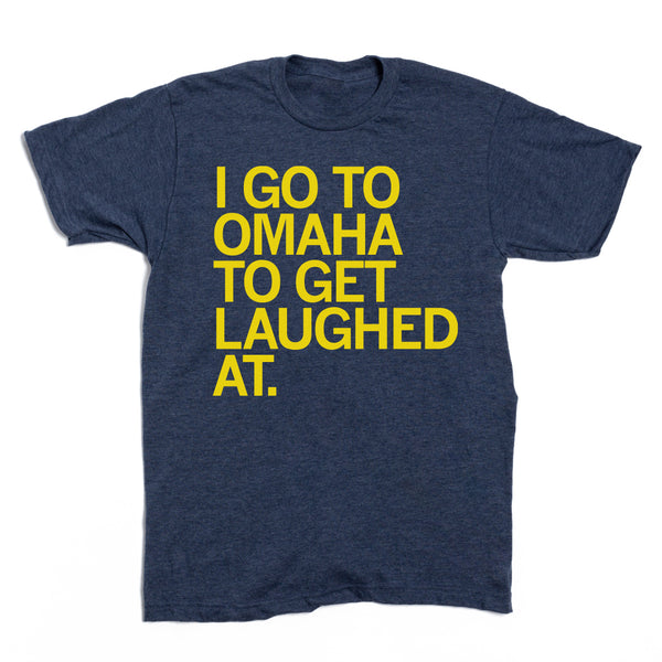 I Go to Omaha to Get Laughed At Shirt
