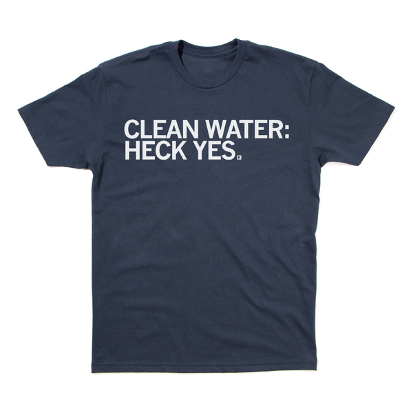 Clean Water: Heck Yes Shirt