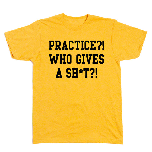 Practice?! Who Gives A Sh**t?! Shirt