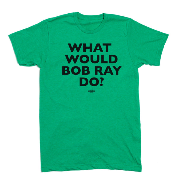 What Would Bob Ray Do? Shirt