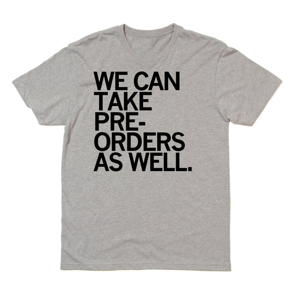 We Can Take Pre-Orders Shirt