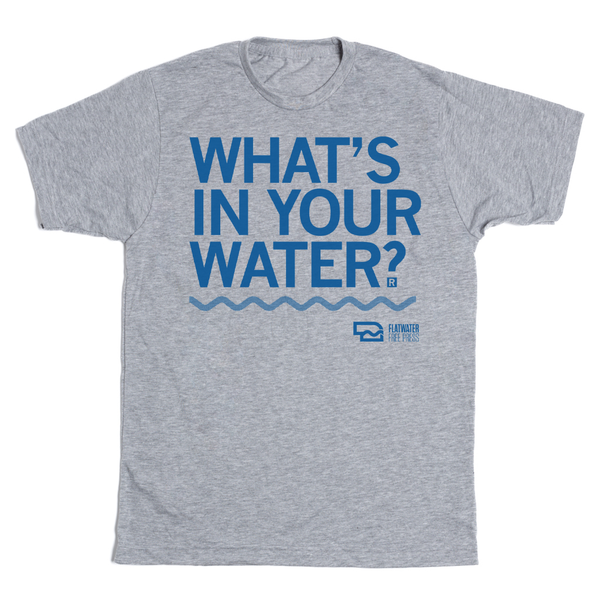 What's In Your Water? Shirt